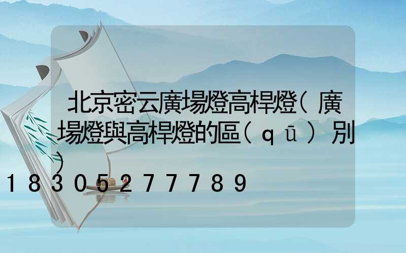 北京密云廣場燈高桿燈(廣場燈與高桿燈的區(qū)別)