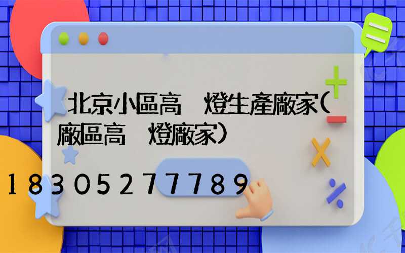 北京小區高桿燈生產廠家(廠區高桿燈廠家)