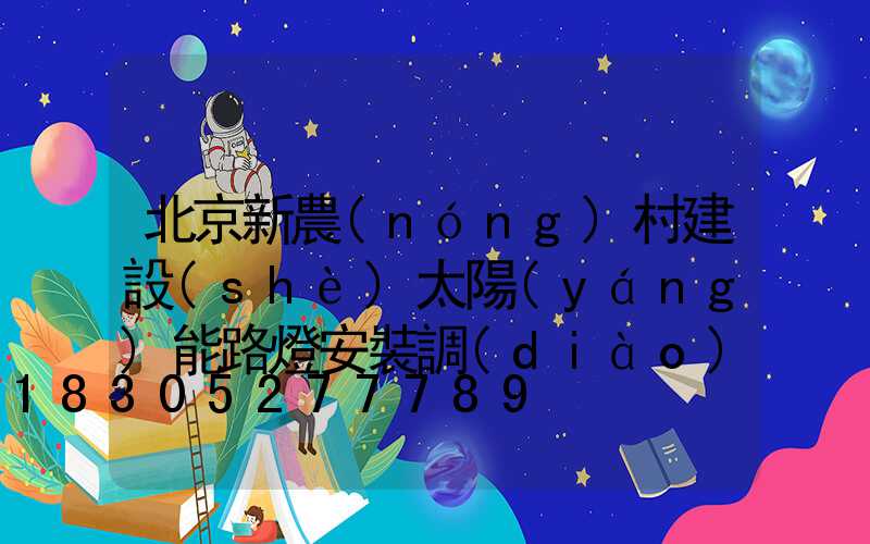 北京新農(nóng)村建設(shè)太陽(yáng)能路燈安裝調(diào)試要做好