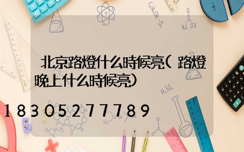 北京路燈什么時候亮(路燈晚上什么時候亮)