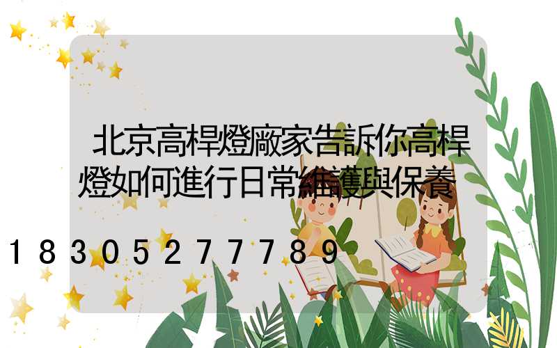 北京高桿燈廠家告訴你高桿燈如何進行日常維護與保養