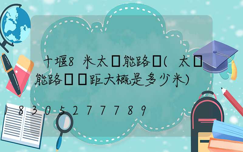 十堰8米太陽能路燈(太陽能路燈間距大概是多少米)