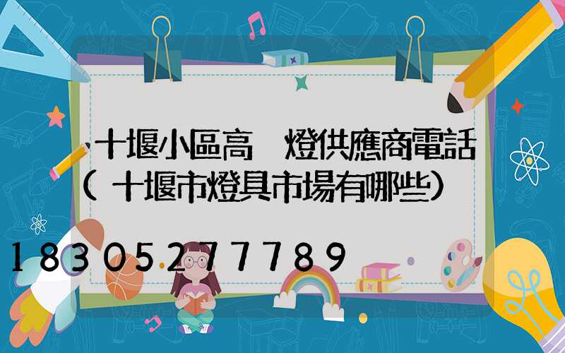 十堰小區高桿燈供應商電話(十堰市燈具市場有哪些)