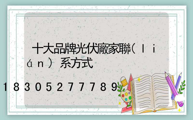 十大品牌光伏廠家聯(lián)系方式