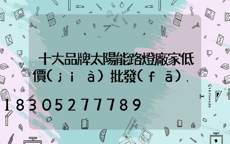 十大品牌太陽能路燈廠家低價(jià)批發(fā)