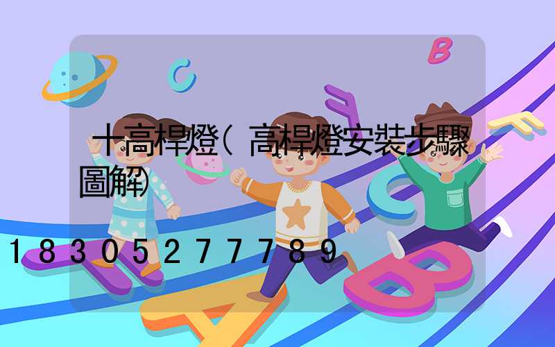 十高桿燈(高桿燈安裝步驟圖解)