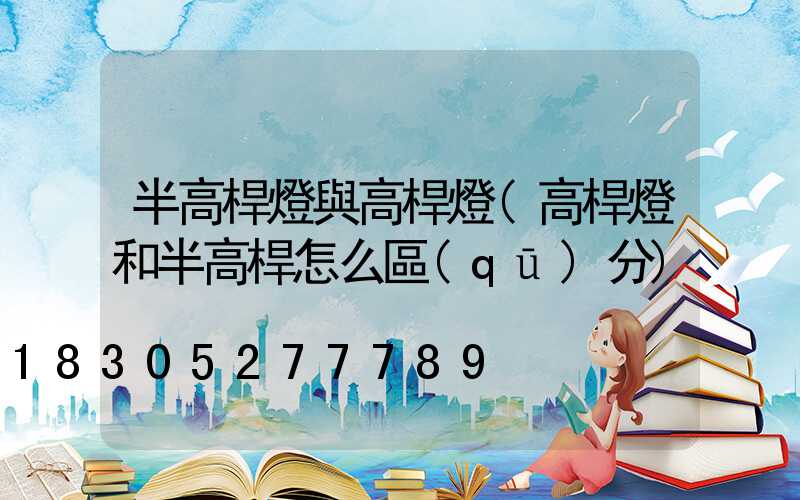 半高桿燈與高桿燈(高桿燈和半高桿怎么區(qū)分)