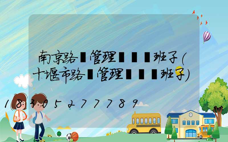 南京路燈管理處領導班子(十堰市路燈管理處領導班子)