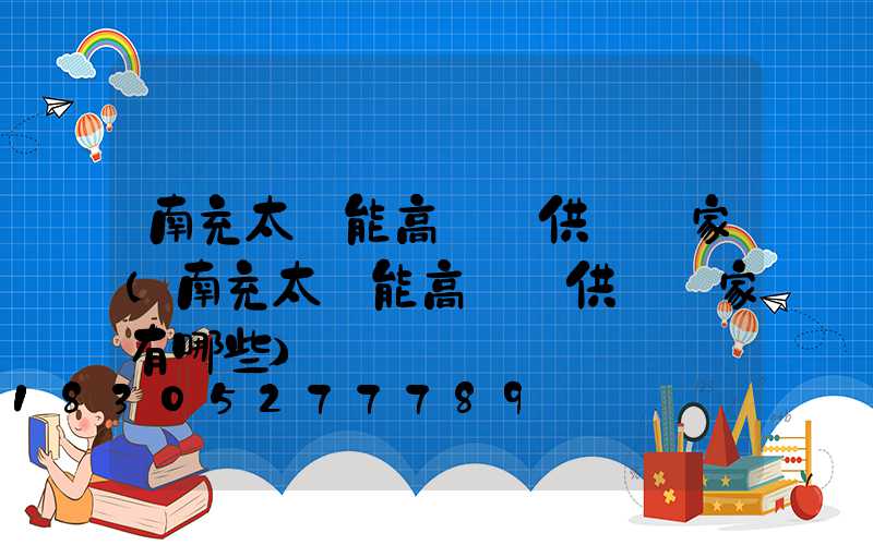 南充太陽能高桿燈供應廠家(南充太陽能高桿燈供應廠家有哪些)