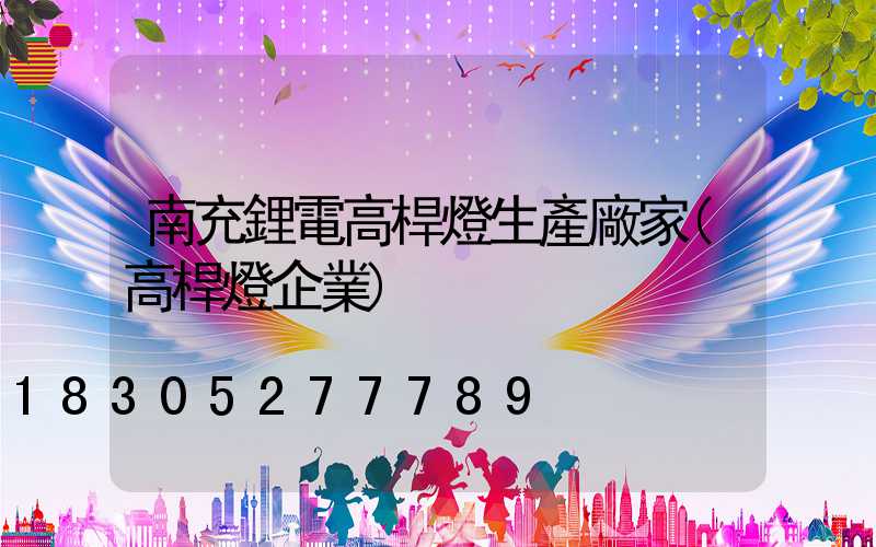 南充鋰電高桿燈生產廠家(高桿燈企業)