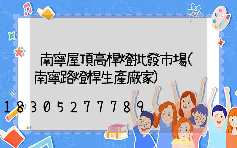 南寧屋頂高桿燈批發市場(南寧路燈桿生產廠家)