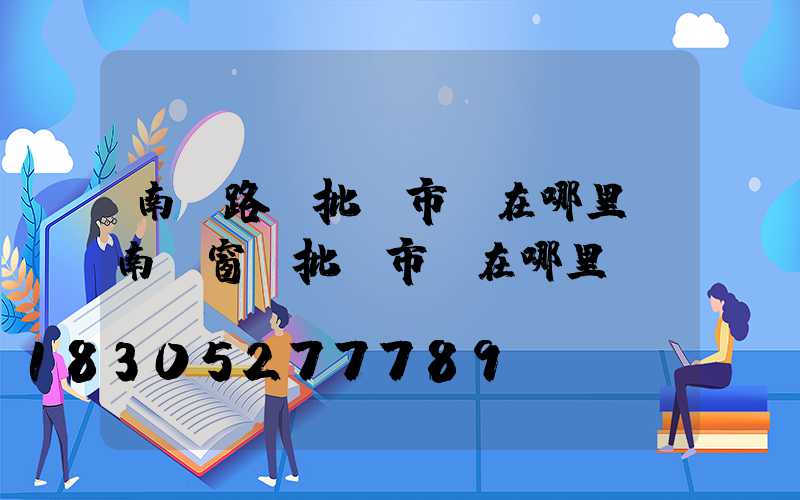南寧路燈批發市場在哪里(南寧窗簾批發市場在哪里)