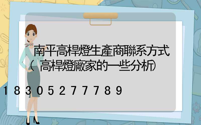 南平高桿燈生產商聯系方式(高桿燈廠家的一些分析)