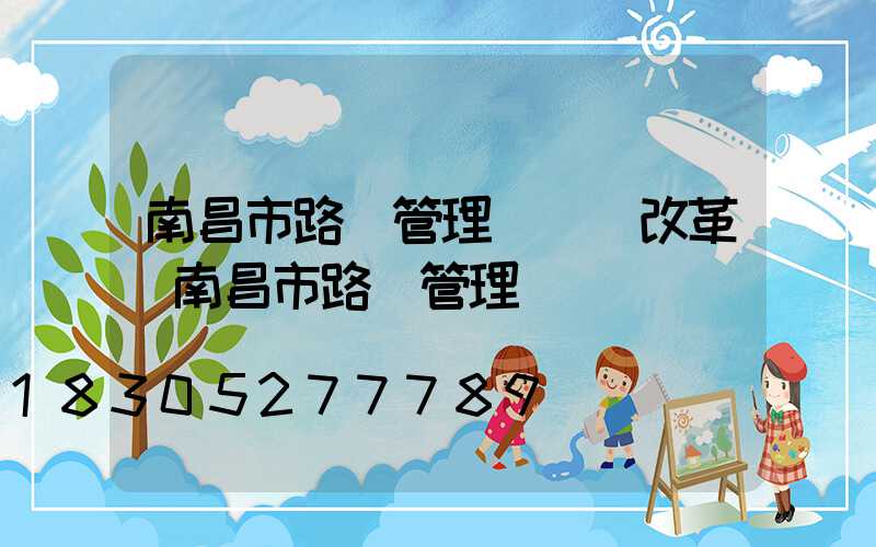 南昌市路燈管理處機構改革(南昌市路燈管理處處長)