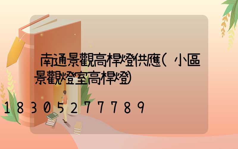 南通景觀高桿燈供應(小區景觀燈室高桿燈)