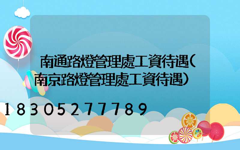 南通路燈管理處工資待遇(南京路燈管理處工資待遇)