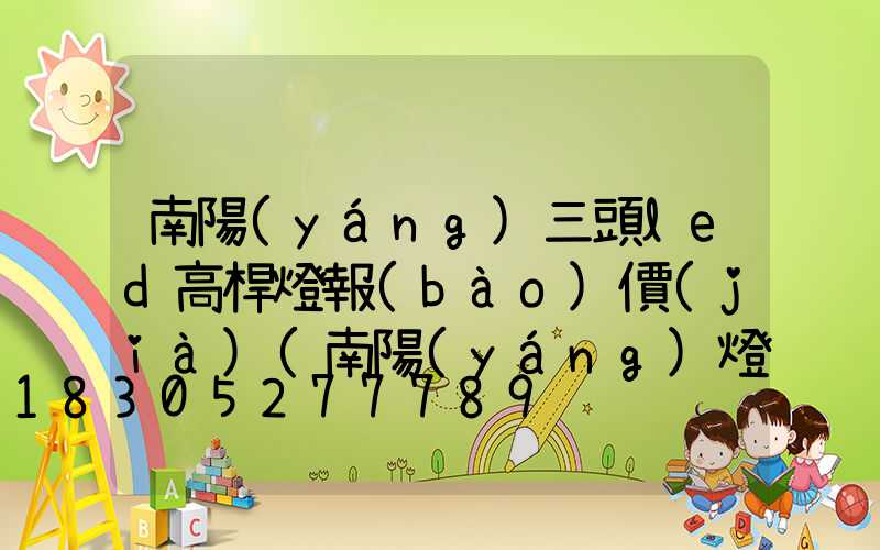 南陽(yáng)三頭led高桿燈報(bào)價(jià)(南陽(yáng)燈桿廠)