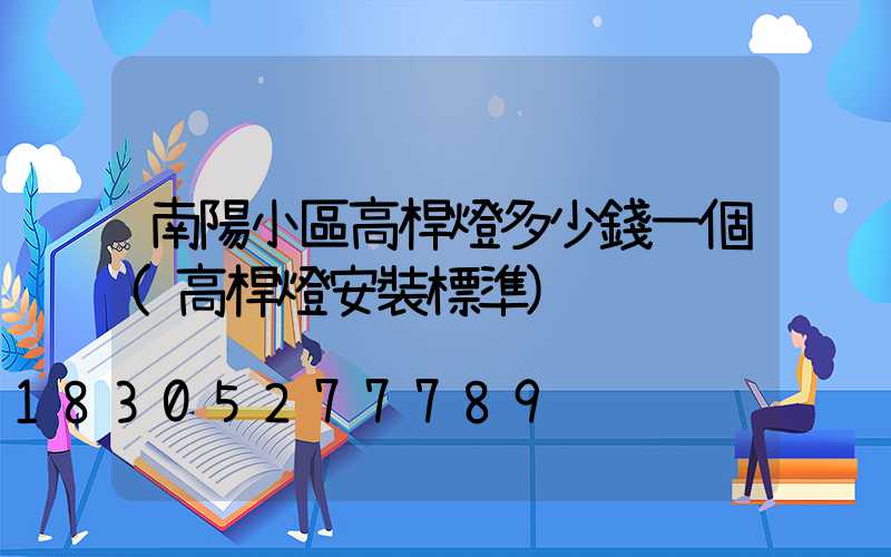 南陽小區高桿燈多少錢一個(高桿燈安裝標準)