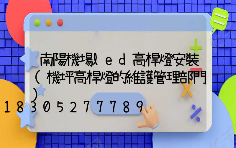 南陽機場led高桿燈安裝(機坪高桿燈的維護管理部門)