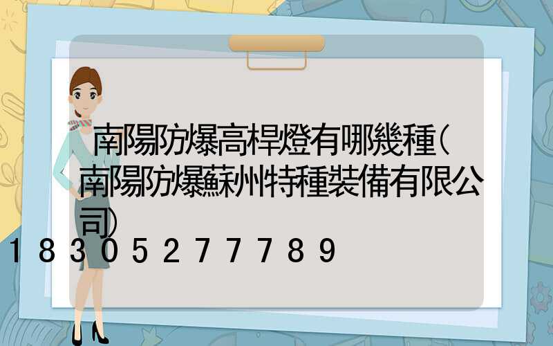 南陽防爆高桿燈有哪幾種(南陽防爆蘇州特種裝備有限公司)