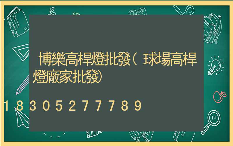 博樂高桿燈批發(球場高桿燈廠家批發)