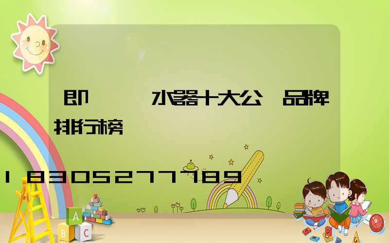 即熱電熱水器十大公認品牌排行榜