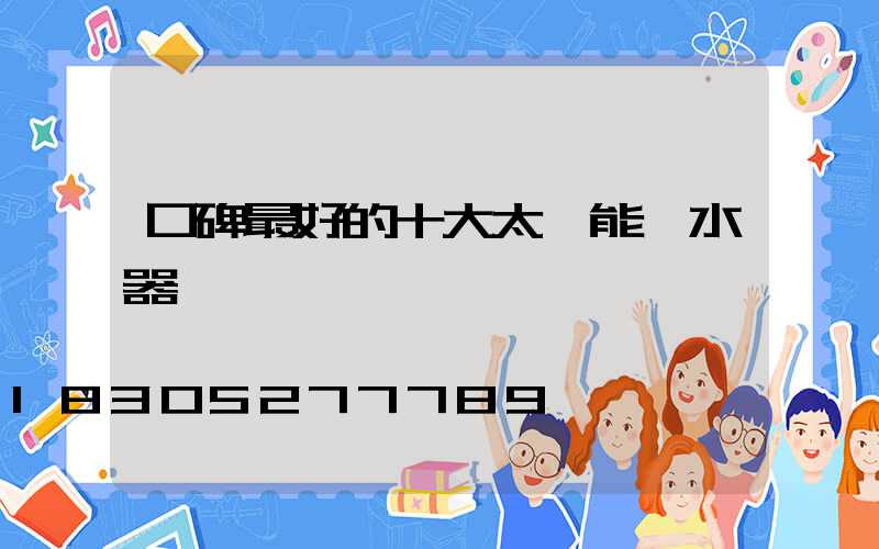 口碑最好的十大太陽能熱水器