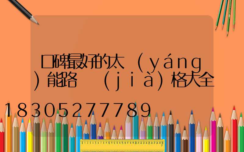 口碑最好的太陽(yáng)能路燈價(jià)格大全