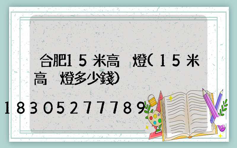 合肥15米高桿燈(15米高桿燈多少錢)