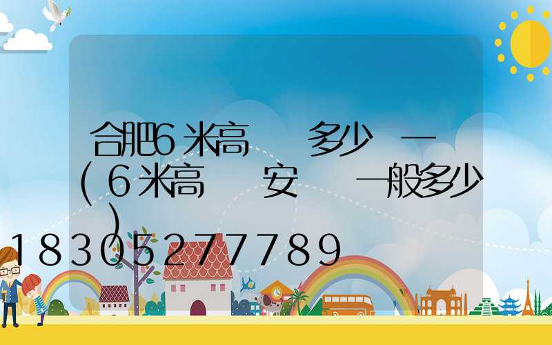合肥6米高桿燈多少錢一個(6米高桿燈安裝費一般多少錢)