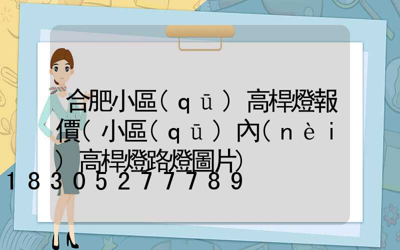 合肥小區(qū)高桿燈報價(小區(qū)內(nèi)高桿燈路燈圖片)