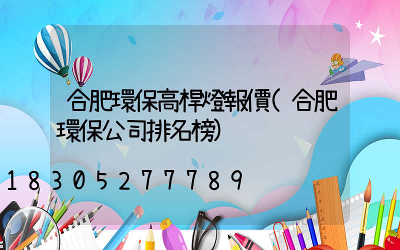 合肥環保高桿燈報價(合肥環保公司排名榜)