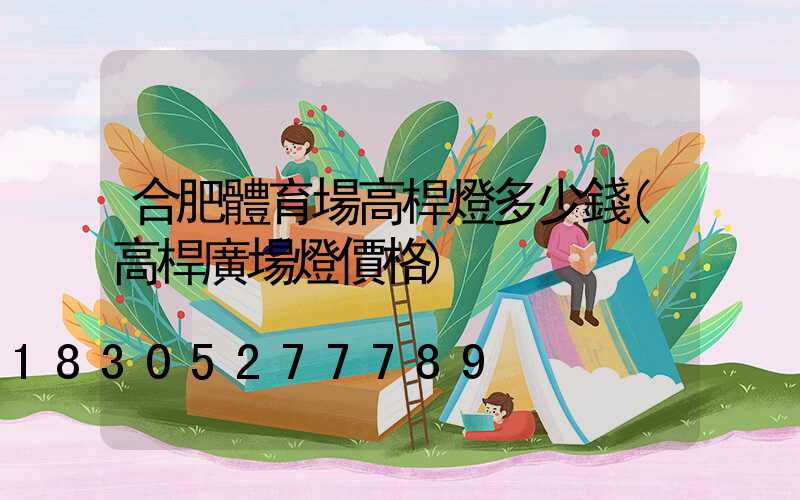 合肥體育場高桿燈多少錢(高桿廣場燈價格)