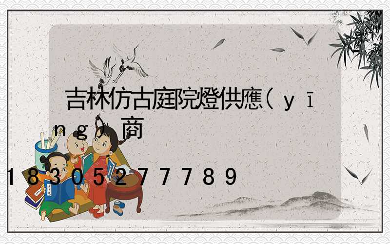 吉林仿古庭院燈供應(yīng)商