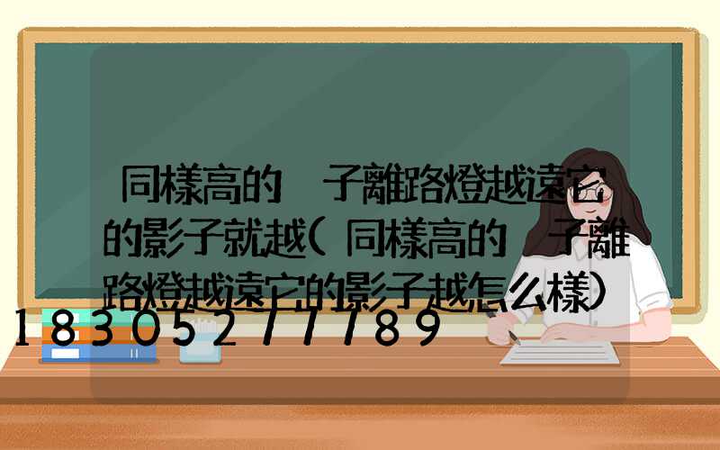 同樣高的桿子離路燈越遠它的影子就越(同樣高的桿子離路燈越遠它的影子越怎么樣)