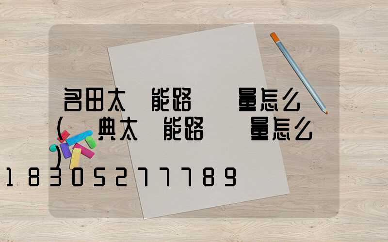 名田太陽能路燈質量怎么樣(寧典太陽能路燈質量怎么樣)