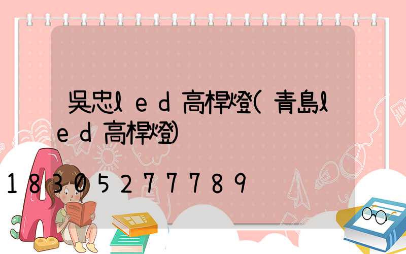 吳忠led高桿燈(青島led高桿燈)