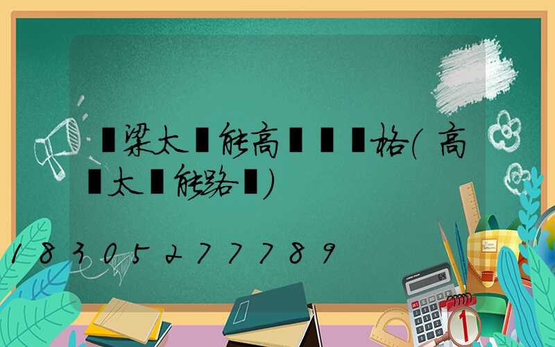 呂梁太陽能高桿燈價格(高陽太陽能路燈)