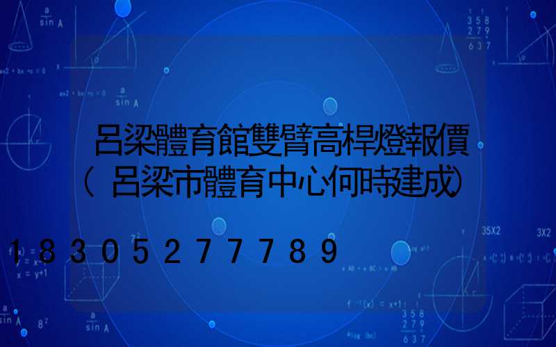 呂梁體育館雙臂高桿燈報價(呂梁市體育中心何時建成)