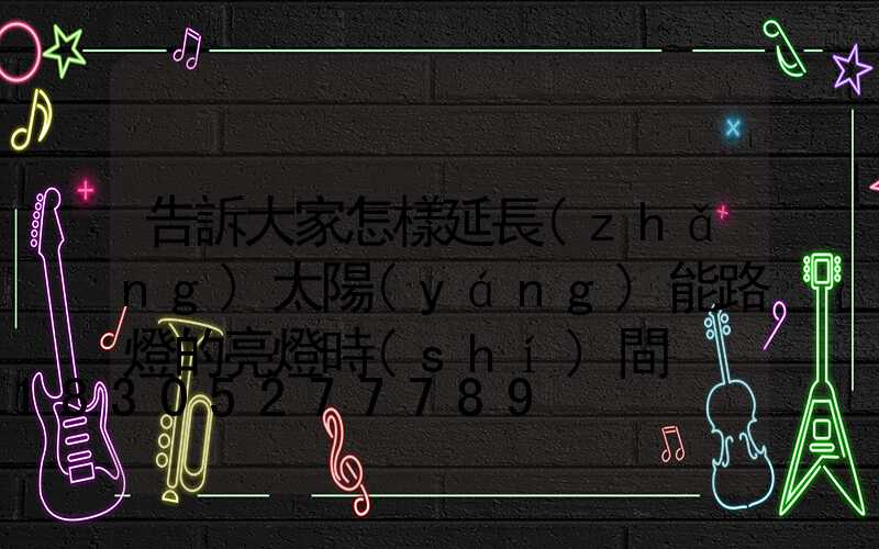 告訴大家怎樣延長(zhǎng)太陽(yáng)能路燈的亮燈時(shí)間