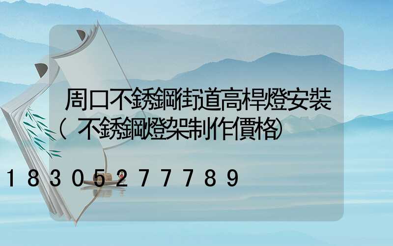 周口不銹鋼街道高桿燈安裝(不銹鋼燈架制作價格)