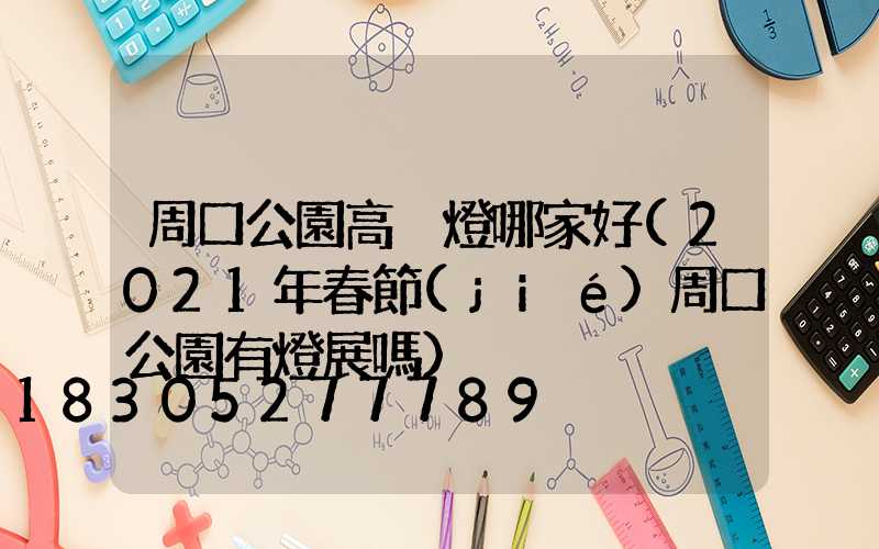 周口公園高桿燈哪家好(2021年春節(jié)周口公園有燈展嗎)