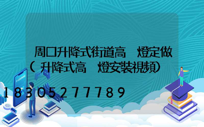 周口升降式街道高桿燈定做(升降式高桿燈安裝視頻)