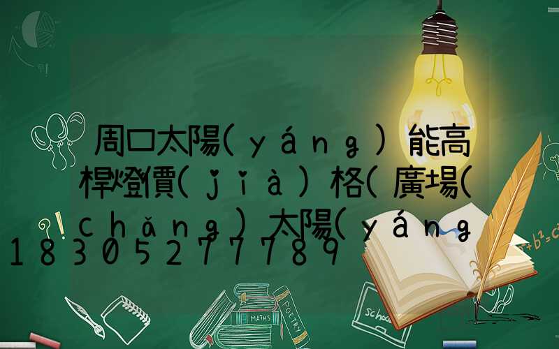 周口太陽(yáng)能高桿燈價(jià)格(廣場(chǎng)太陽(yáng)能高桿燈價(jià)格)