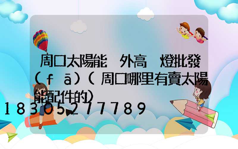 周口太陽能戶外高桿燈批發(fā)(周口哪里有賣太陽能配件的)