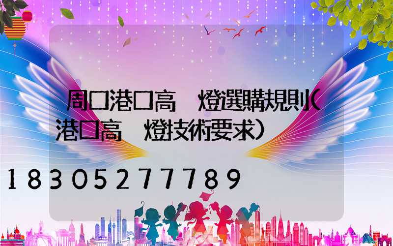 周口港口高桿燈選購規則(港口高桿燈技術要求)