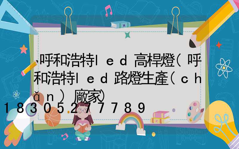 呼和浩特led高桿燈(呼和浩特led路燈生產(chǎn)廠家)