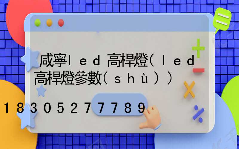 咸寧led高桿燈(led高桿燈參數(shù))