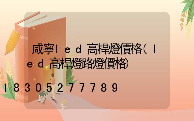 咸寧led高桿燈價格(led高桿燈路燈價格)