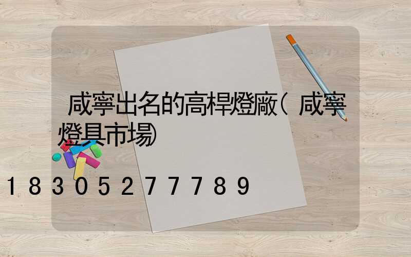 咸寧出名的高桿燈廠(咸寧燈具市場)